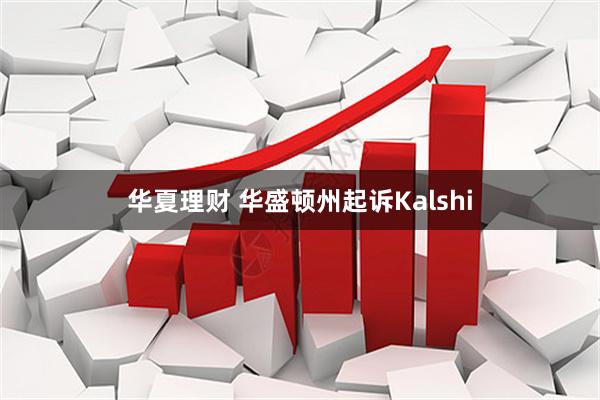 华夏理财 华盛顿州起诉Kalshi