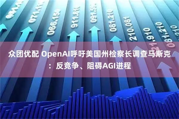 众团优配 OpenAI呼吁美国州检察长调查马斯克：反竞争、阻碍AGI进程