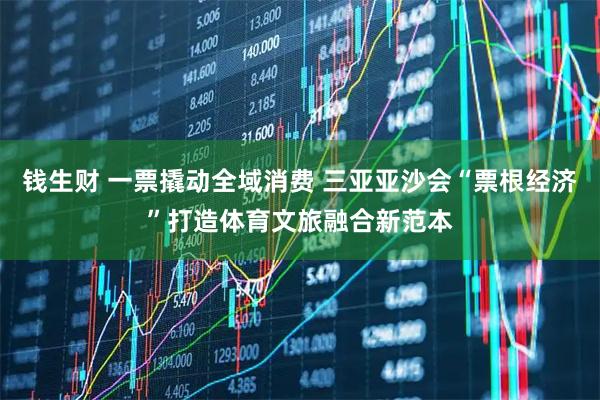 钱生财 一票撬动全域消费 三亚亚沙会“票根经济”打造体育文旅融合新范本