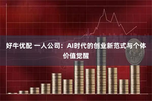 好牛优配 一人公司：AI时代的创业新范式与个体价值觉醒